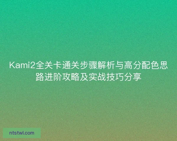 Kami2全关卡通关步骤解析与高分配色思路进阶攻略及实战技巧分享