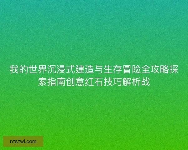 我的世界沉浸式建造与生存冒险全攻略探索指南创意红石技巧解析战